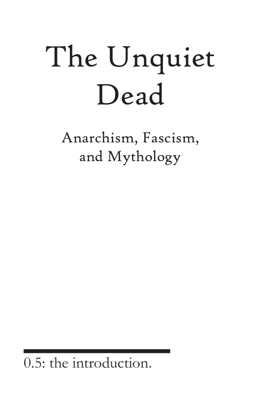 The Unquiet Dead  Anarchism, Fascism,  and Mythology  0.5: the introduction. 